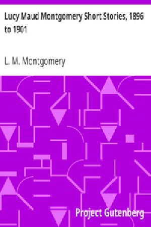 [Gutenberg 24873] • Lucy Maud Montgomery Short Stories, 1896 to 1901